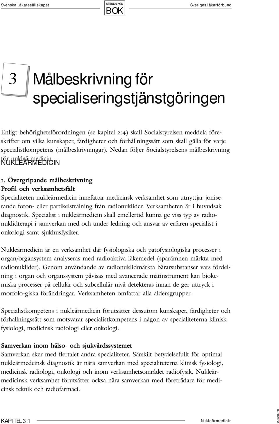 Övergripande målbeskrivning Profil och verksamhetsfält Specialiteten nukleärmedicin innefattar medicinsk verksamhet som utnyttjar joniserande foton- eller partikelstrålning från radionuklider.