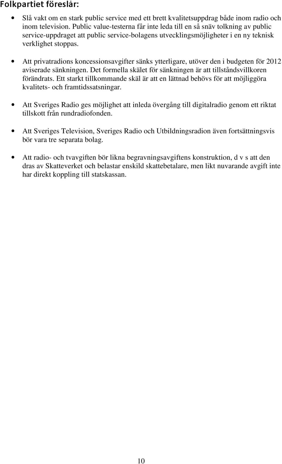 Att privatradions koncessionsavgifter sänks ytterligare, utöver den i budgeten för 2012 aviserade sänkningen. Det formella skälet för sänkningen är att tillståndsvillkoren förändrats.