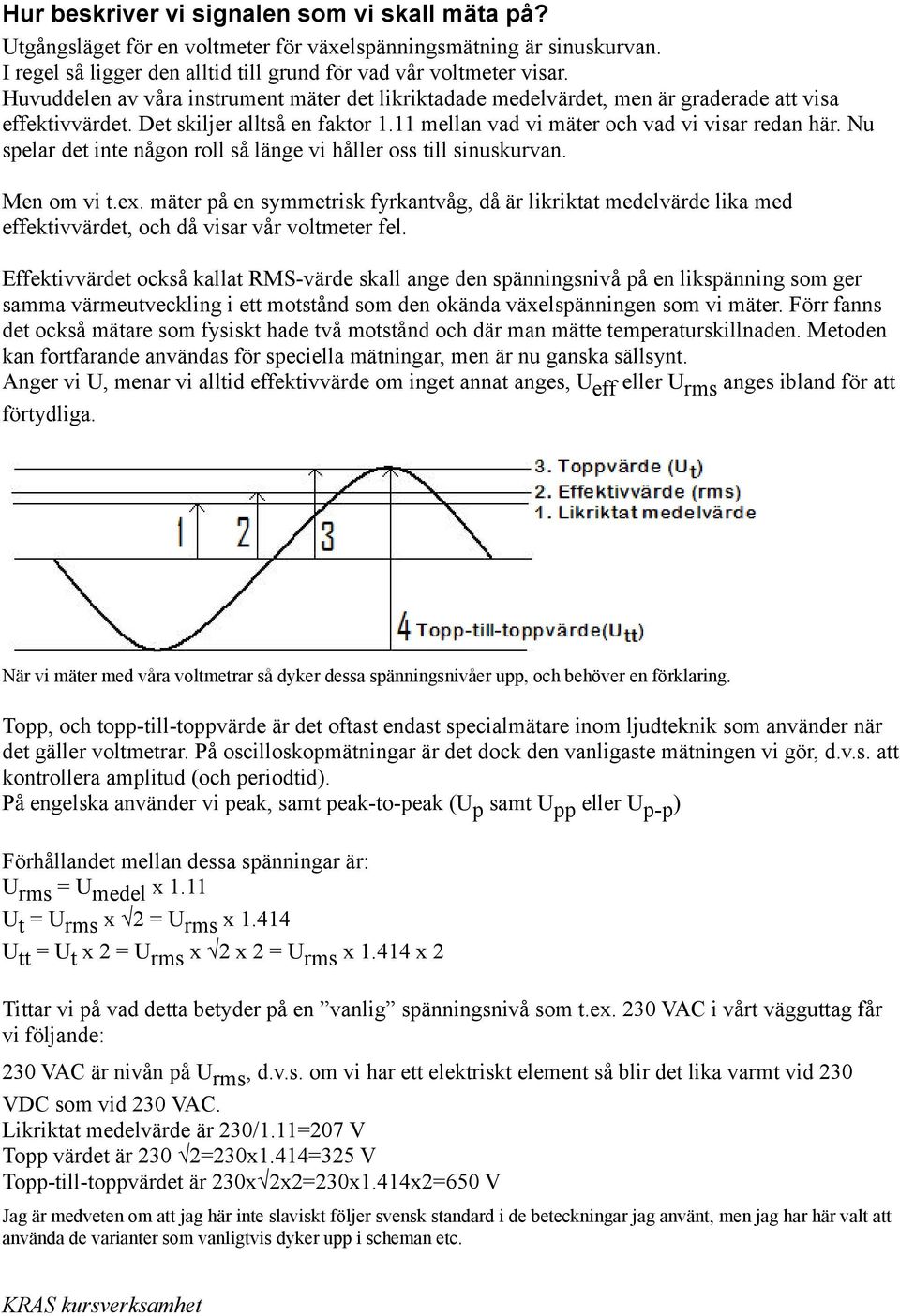 Nu spelar det inte någon roll så länge vi håller oss till sinuskurvan. Men om vi t.ex.