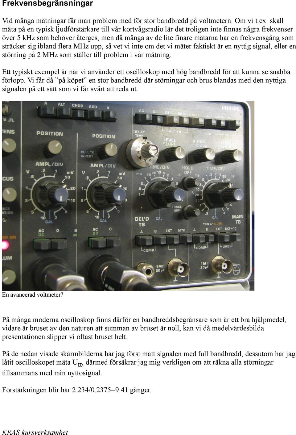 som sträcker sig ibland flera MHz upp, så vet vi inte om det vi mäter faktiskt är en nyttig signal, eller en störning på 2 MHz som ställer till problem i vår mätning.