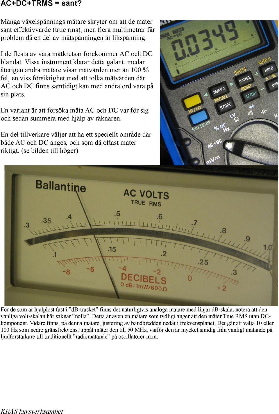 Vissa instrument klarar detta galant, medan återigen andra mätare visar mätvärden mer än 100 % fel, en viss försiktighet med att tolka mätvärden där AC och DC finns samtidigt kan med andra ord vara