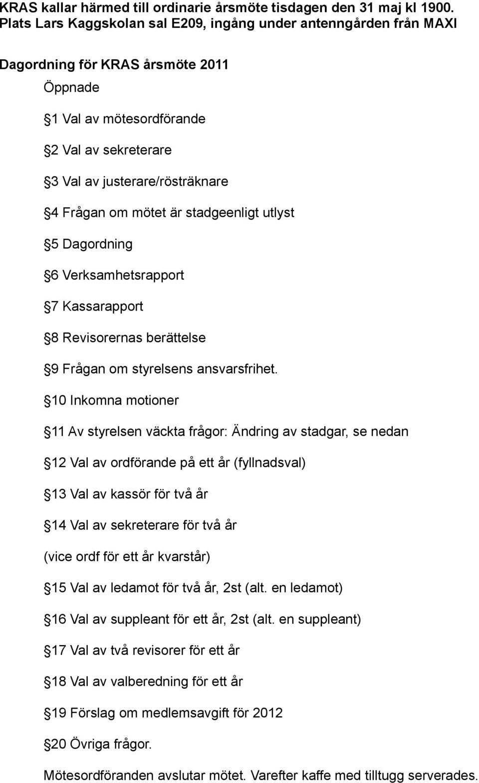 mötet är stadgeenligt utlyst 5 Dagordning 6 Verksamhetsrapport 7 Kassarapport 8 Revisorernas berättelse 9 Frågan om styrelsens ansvarsfrihet.