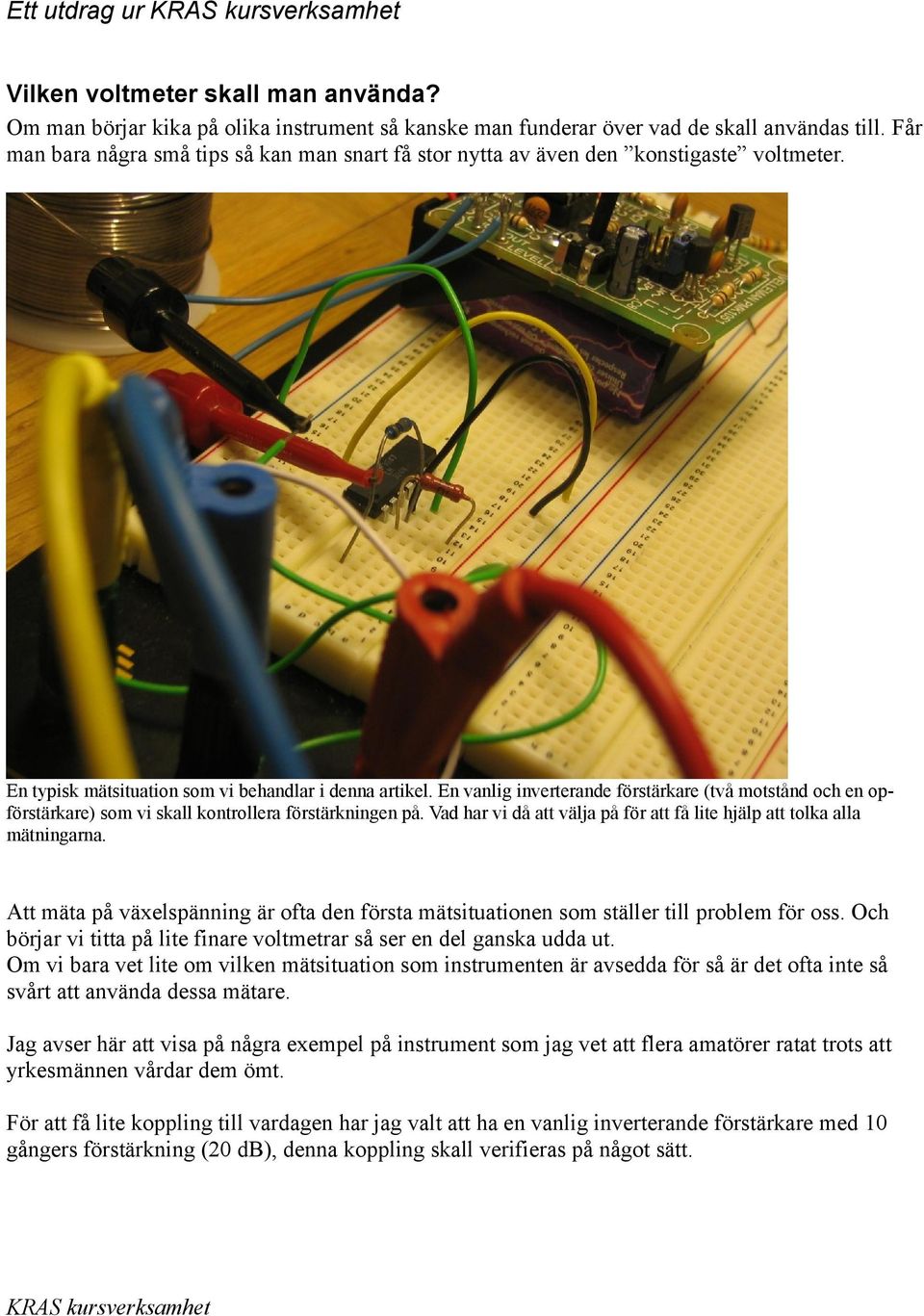 En vanlig inverterande förstärkare (två motstånd och en opförstärkare) som vi skall kontrollera förstärkningen på. Vad har vi då att välja på för att få lite hjälp att tolka alla mätningarna.