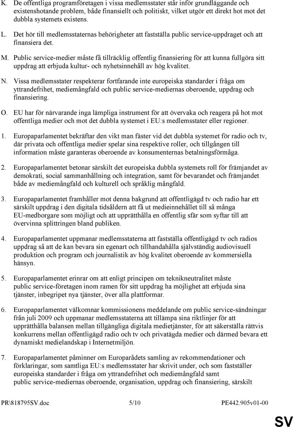 Public service-medier måste få tillräcklig offentlig finansiering för att kunna fullgöra sitt uppdrag att erbjuda kultur- och nyhetsinnehåll av hög kvalitet. N.