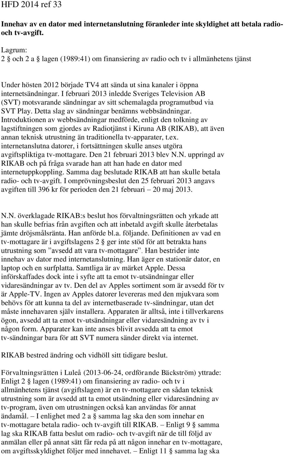 I februari 2013 inledde Sveriges Television AB (SVT) motsvarande sändningar av sitt schemalagda programutbud via SVT Play. Detta slag av sändningar benämns webbsändningar.