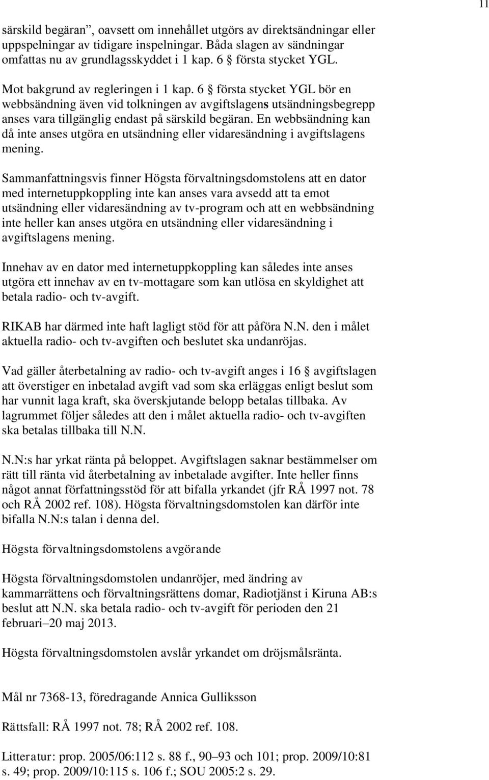 6 första stycket YGL bör en webbsändning även vid tolkningen av avgiftslagens utsändningsbegrepp anses vara tillgänglig endast på särskild begäran.