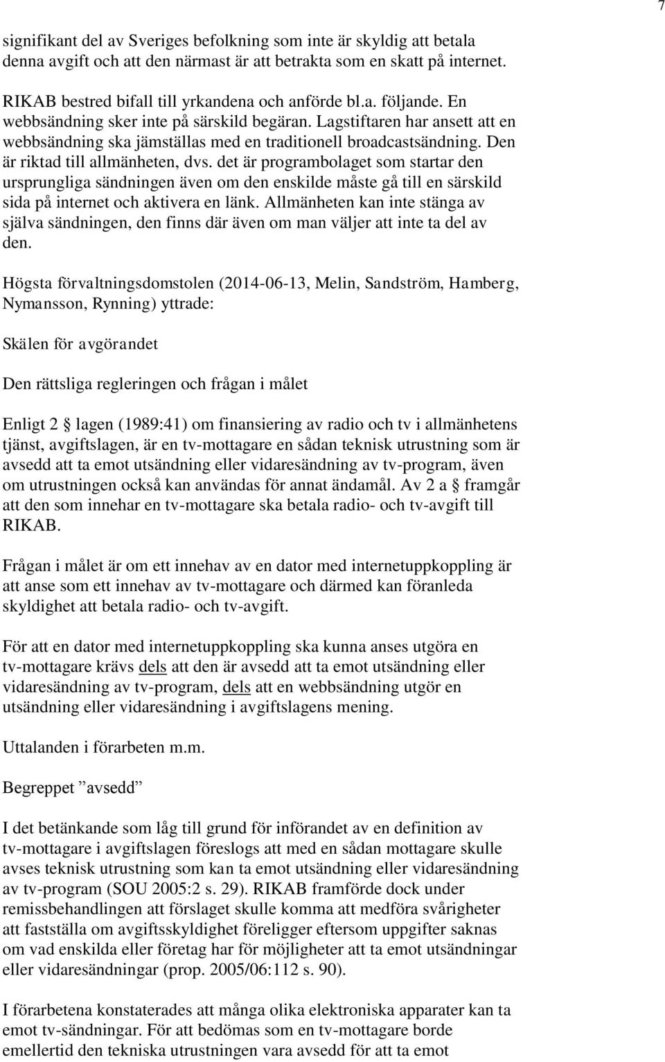 det är programbolaget som startar den ursprungliga sändningen även om den enskilde måste gå till en särskild sida på internet och aktivera en länk.