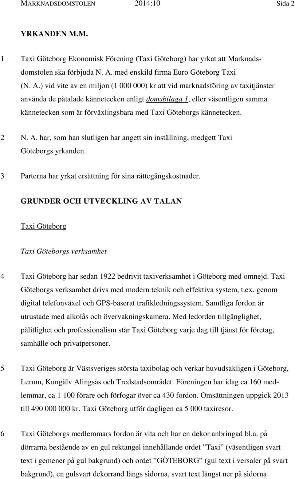 ) vid vite av en miljon (1 000 000) kr att vid marknadsföring av taxitjänster använda de påtalade kännetecken enligt domsbilaga 1, eller väsentligen samma kännetecken som är förväxlingsbara med Taxi