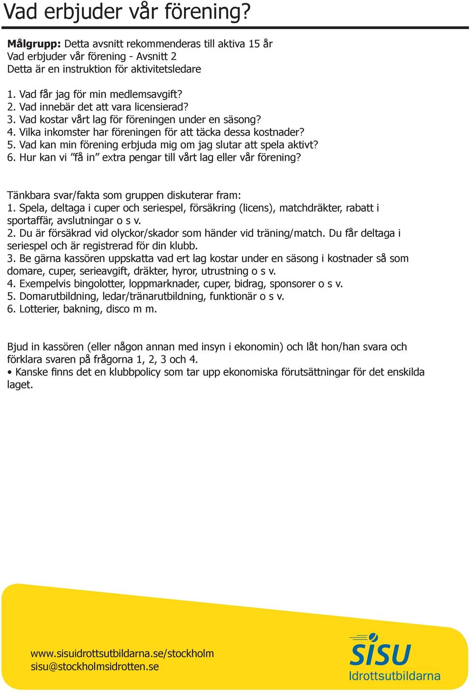 Vad kan min förening erbjuda mig om jag slutar att spela aktivt? 6. Hur kan vi få in extra pengar till vårt lag eller vår förening? Tänkbara svar/fakta som gruppen diskuterar fram: 1.