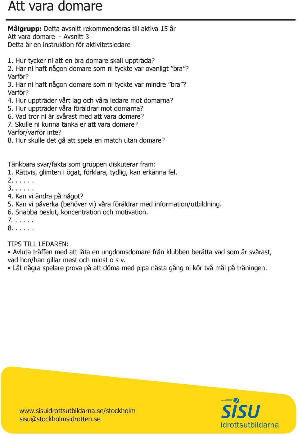 Hur uppträder våra föräldrar mot domarna? 6. Vad tror ni är svårast med att vara domare? 7. Skulle ni kunna tänka er att vara domare? Varför/varför inte? 8.