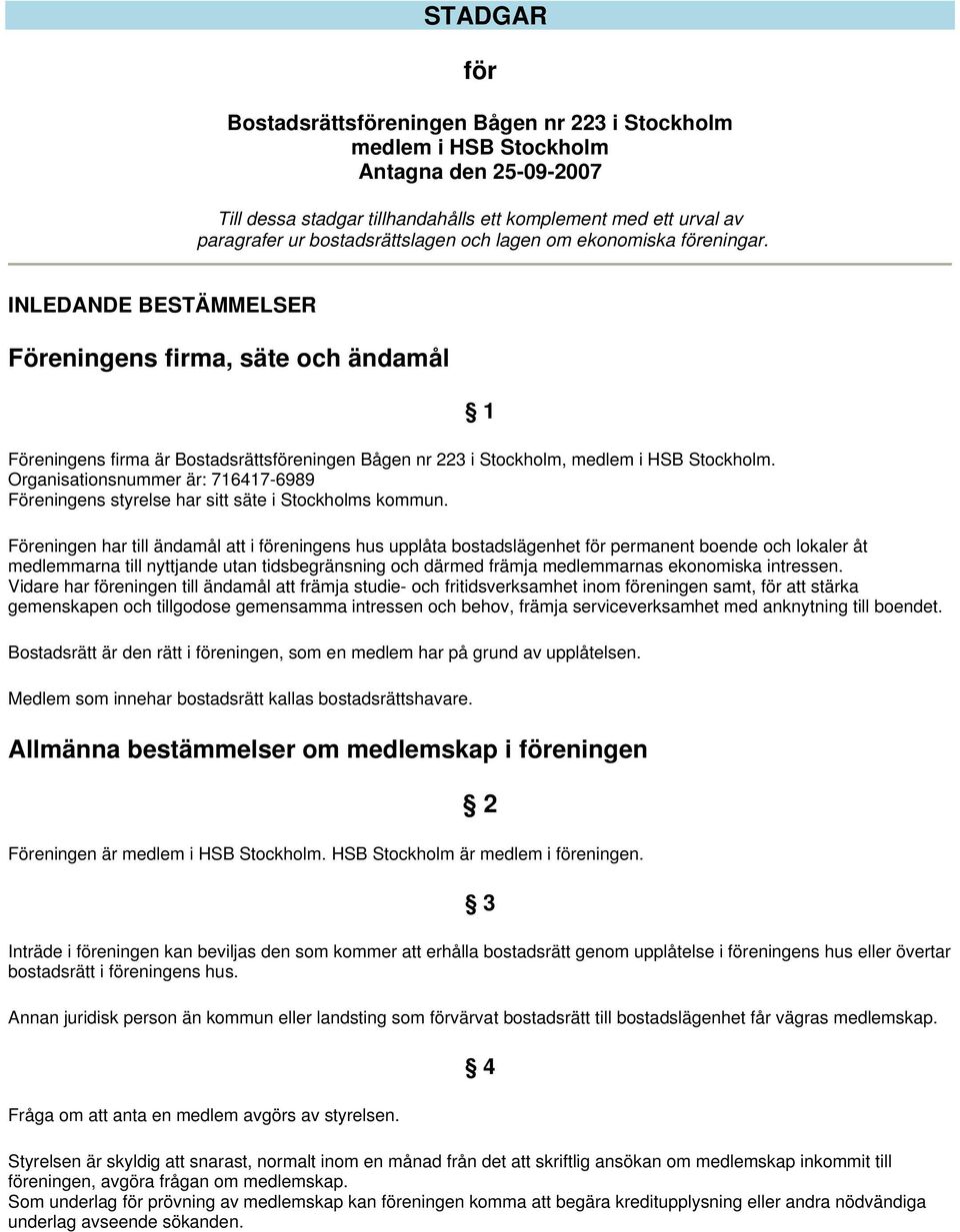 INLEDANDE BESTÄMMELSER Föreningens firma, säte och ändamål Föreningens firma är Bostadsrättsföreningen Bågen nr 223 i Stockholm, medlem i HSB Stockholm.