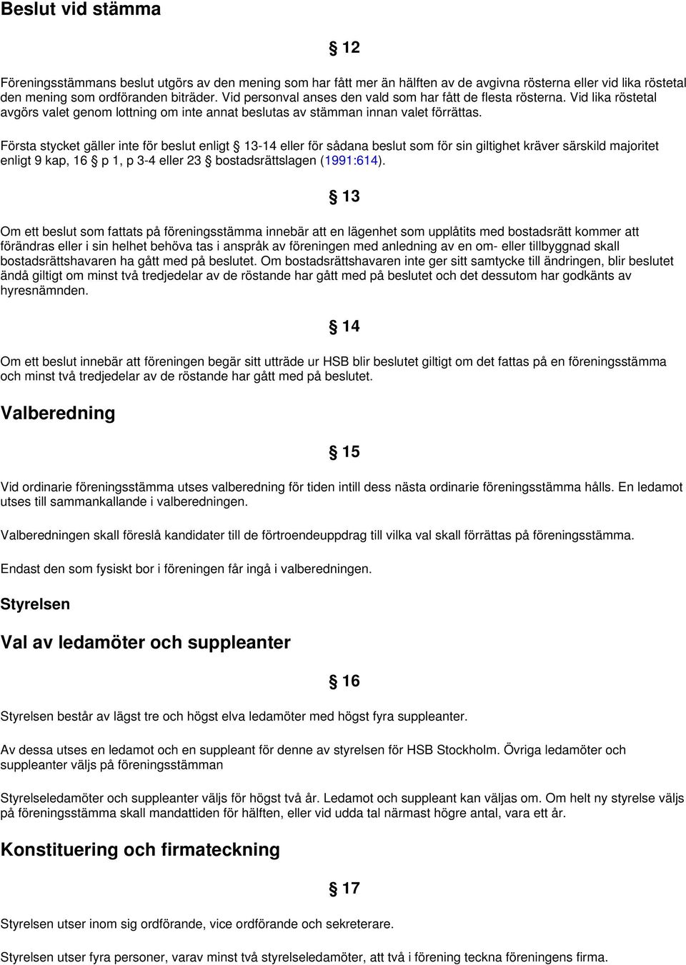 Första stycket gäller inte för beslut enligt 13-14 eller för sådana beslut som för sin giltighet kräver särskild majoritet enligt 9 kap, 16 p 1, p 3-4 eller 23 bostadsrättslagen (1991:614).