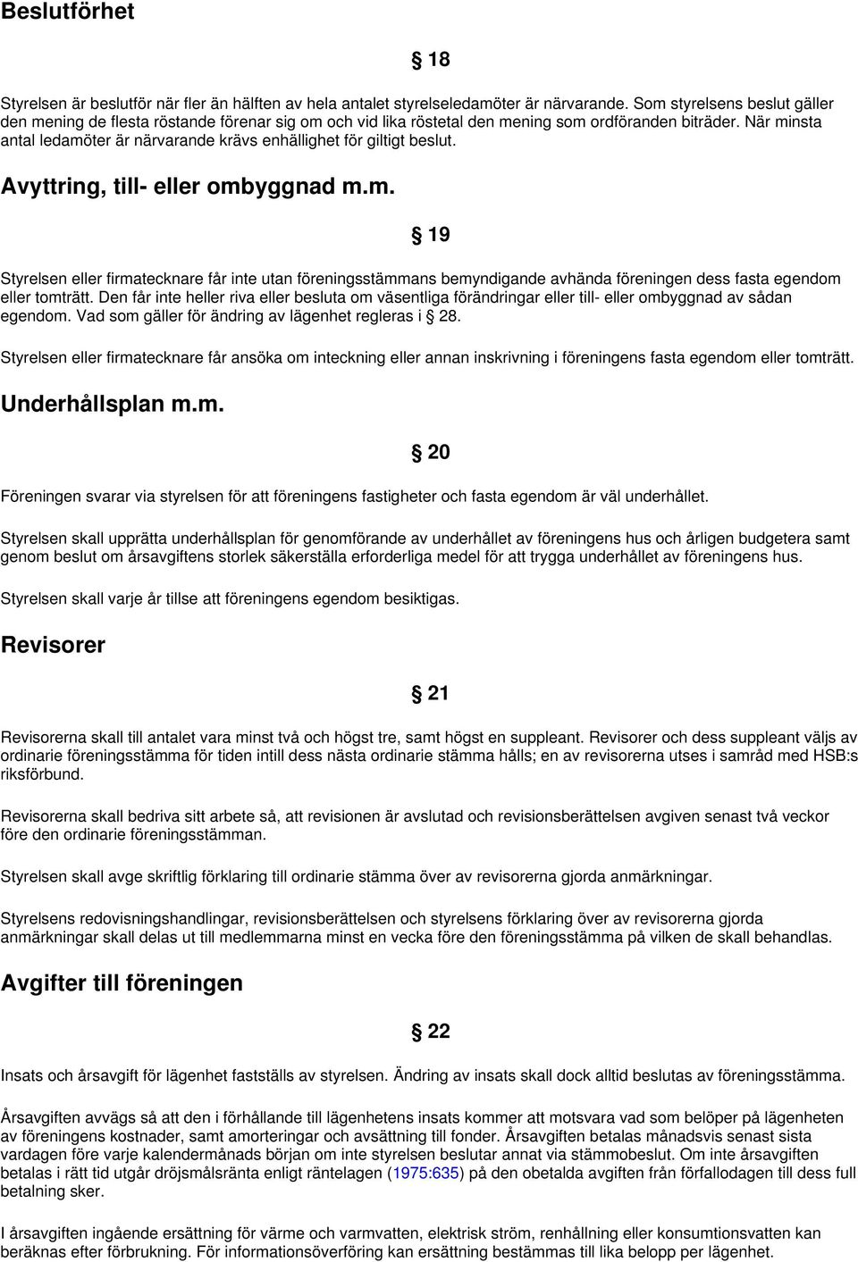 När minsta antal ledamöter är närvarande krävs enhällighet för giltigt beslut. Avyttring, till- eller ombyggnad m.m. 19 Styrelsen eller firmatecknare får inte utan föreningsstämmans bemyndigande avhända föreningen dess fasta egendom eller tomträtt.