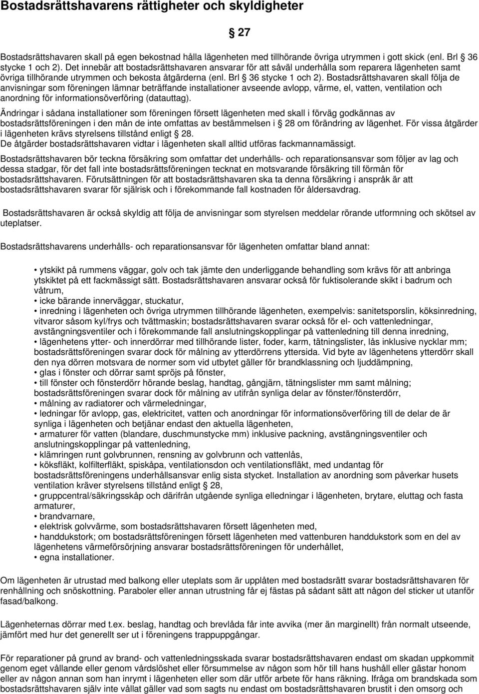 Bostadsrättshavaren skall följa de anvisningar som föreningen lämnar beträffande installationer avseende avlopp, värme, el, vatten, ventilation och anordning för informationsöverföring (datauttag).