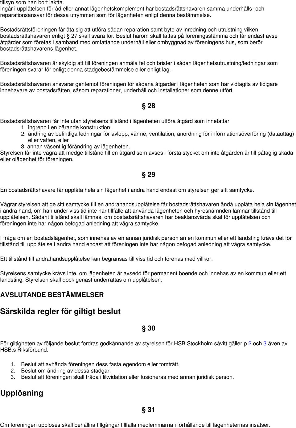 Bostadsrättsföreningen får åta sig att utföra sådan reparation samt byte av inredning och utrustning vilken bostadsrättshavaren enligt 27 skall svara för.