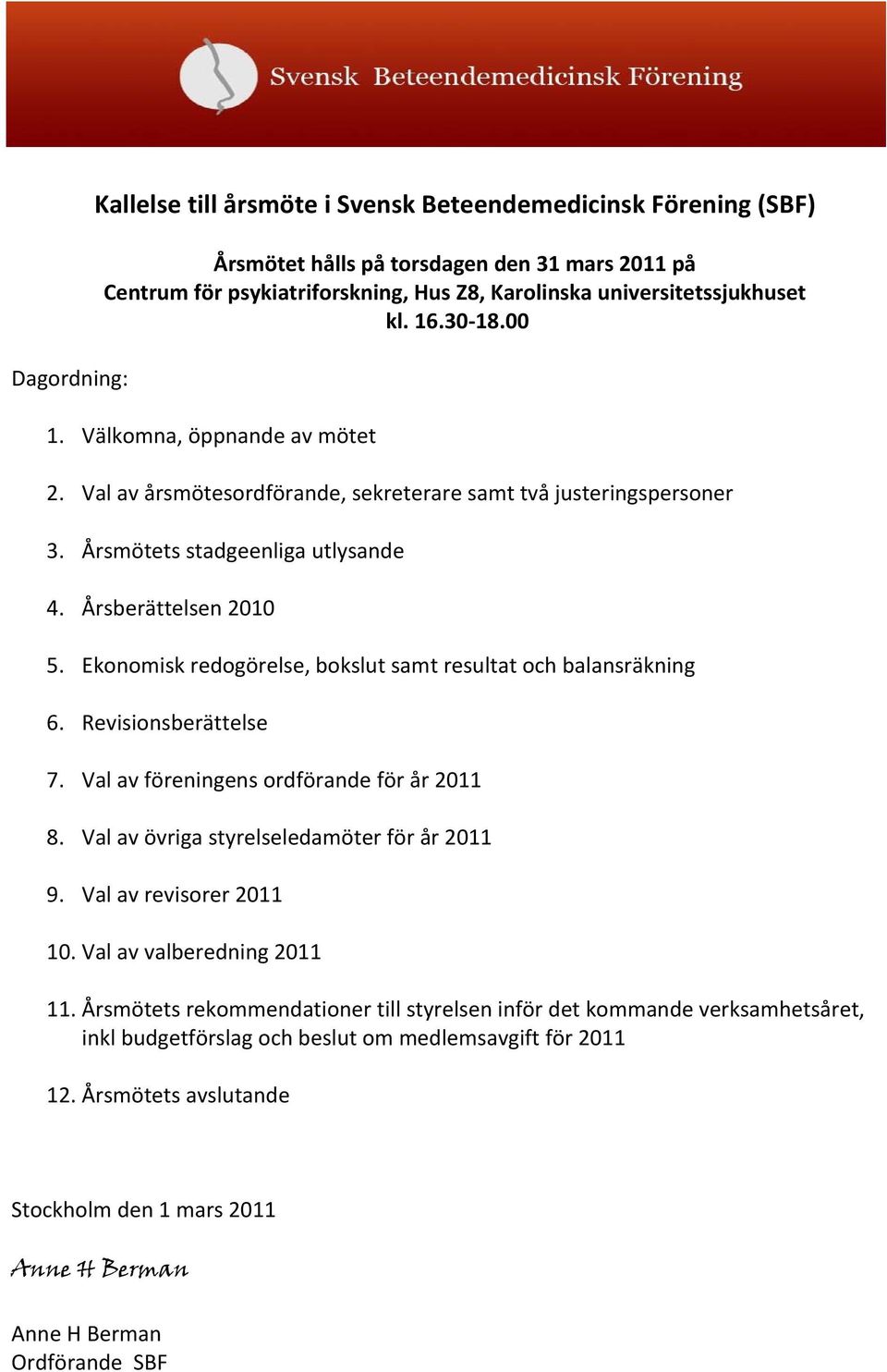 Ekonomisk redogörelse, bokslut samt resultat och balansräkning 6. Revisionsberättelse 7. Val av föreningens ordförande för år 2011 8. Val av övriga styrelseledamöter för år 2011 9.