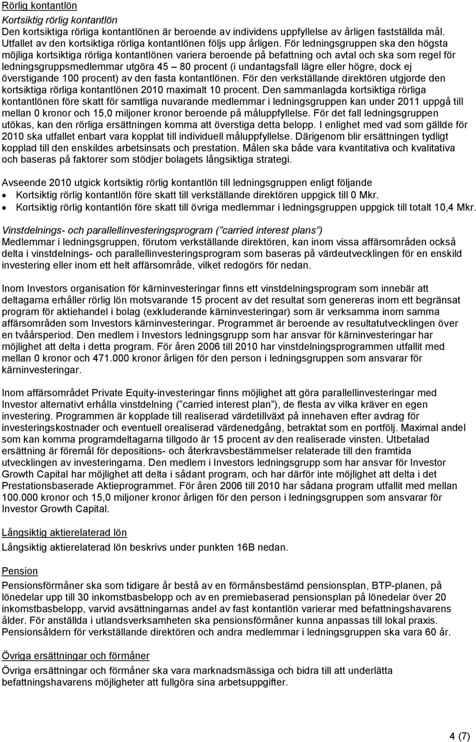 För ledningsgruppen ska den högsta möjliga kortsiktiga rörliga kontantlönen variera beroende på befattning och avtal och ska som regel för ledningsgruppsmedlemmar utgöra 45 80 procent (i