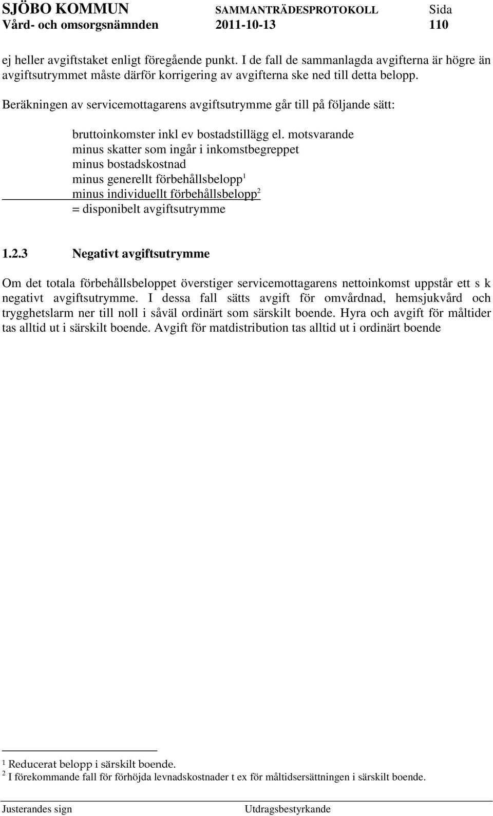 motsvarande minus skatter som ingår i inkomstbegreppet minus bostadskostnad minus generellt förbehållsbelopp 1 minus individuellt förbehållsbelopp 2 