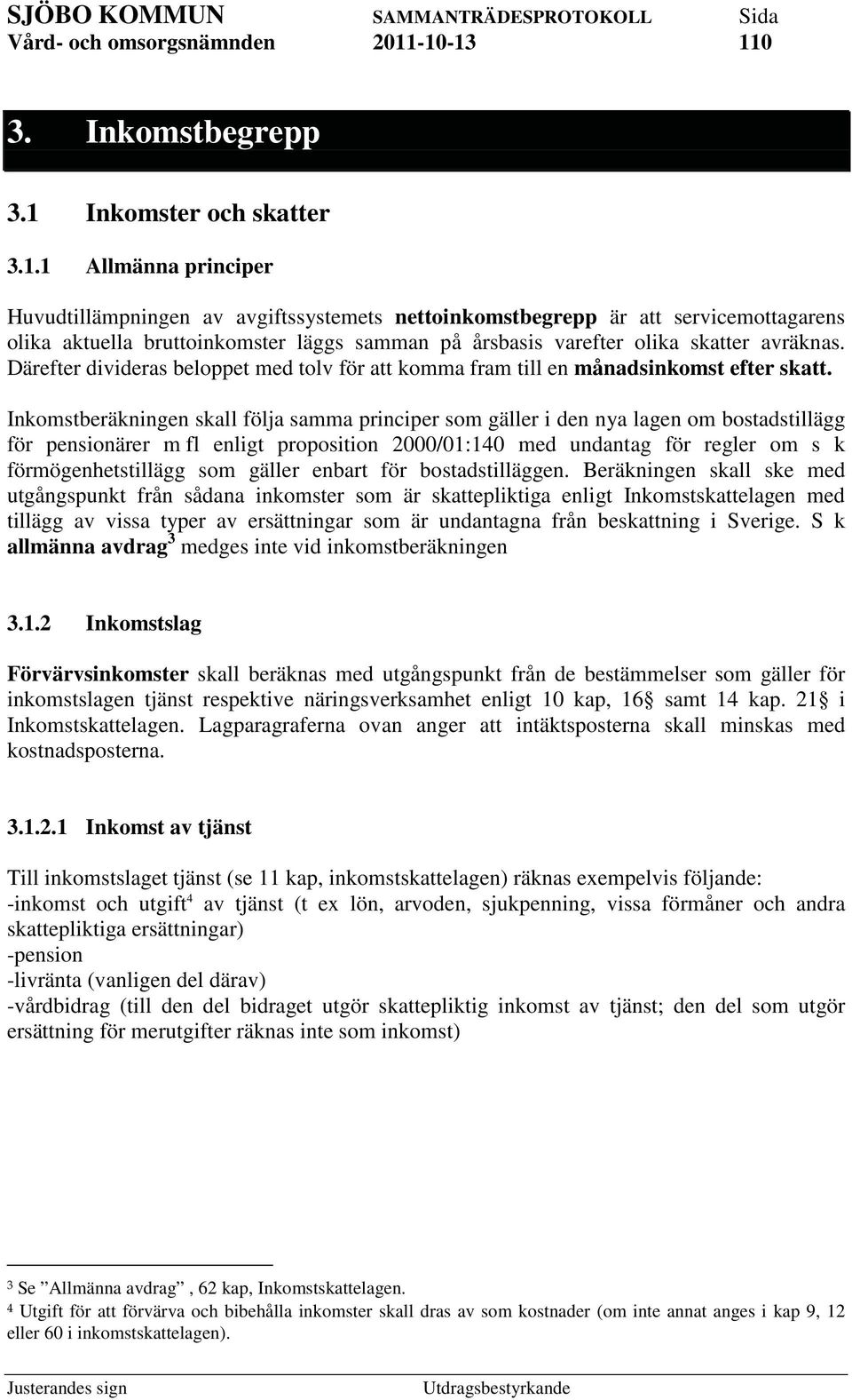 1 Allmänna principer Huvudtillämpningen av avgiftssystemets nettoinkomstbegrepp är att servicemottagarens olika aktuella bruttoinkomster läggs samman på årsbasis varefter olika skatter avräknas.