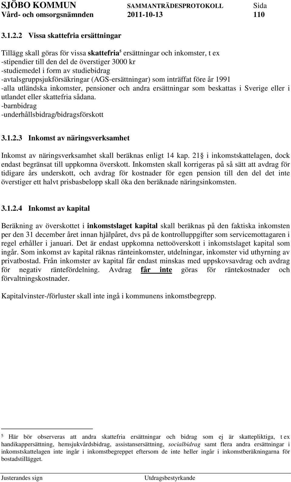 -avtalsgruppsjukförsäkringar (AGS-ersättningar) som inträffat före år 1991 -alla utländska inkomster, pensioner och andra ersättningar som beskattas i Sverige eller i utlandet eller skattefria sådana.