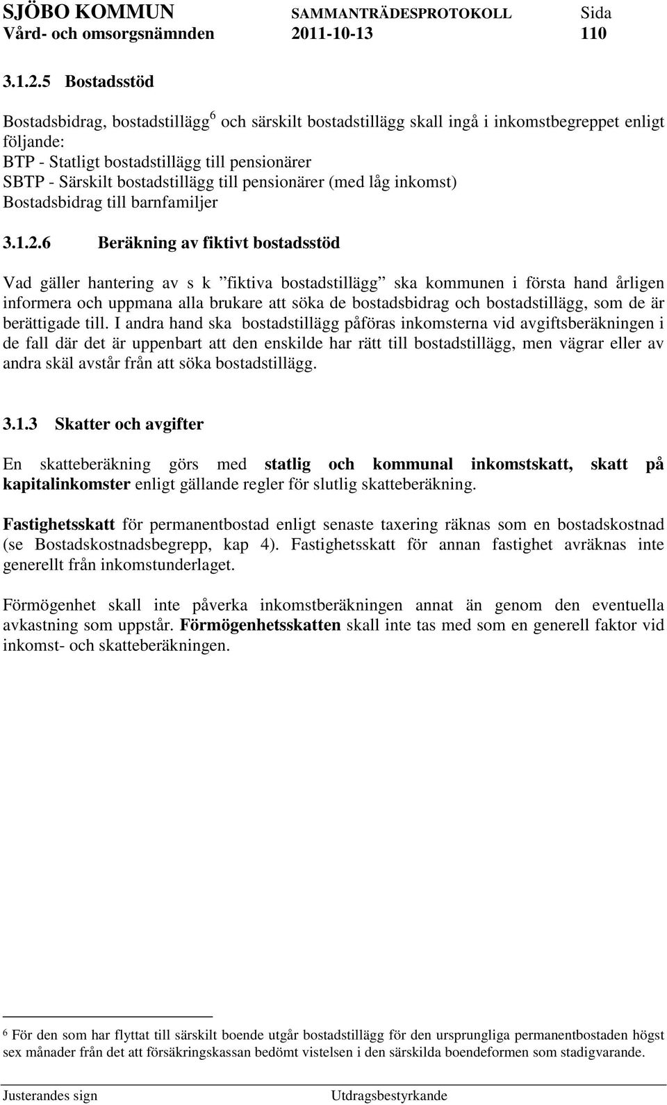 till pensionärer (med låg inkomst) Bostadsbidrag till barnfamiljer 6 Beräkning av fiktivt bostadsstöd Vad gäller hantering av s k fiktiva bostadstillägg ska kommunen i första hand årligen informera