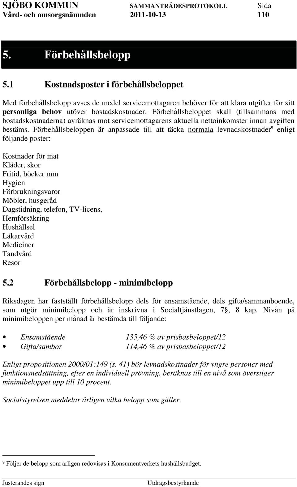 Förbehållsbeloppen är anpassade till att täcka normala levnadskostnader 9 enligt följande poster: Kostnader för mat Kläder, skor Fritid, böcker mm Hygien Förbrukningsvaror Möbler, husgeråd