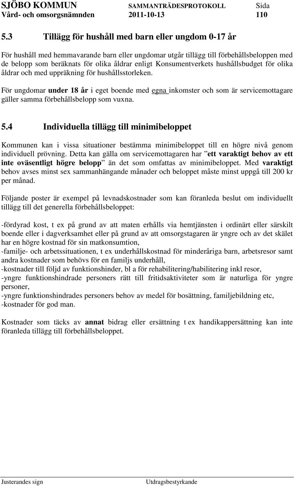 För ungdomar under 18 år i eget boende med egna inkomster och som är servicemottagare gäller samma förbehållsbelopp som vuxna. 5.