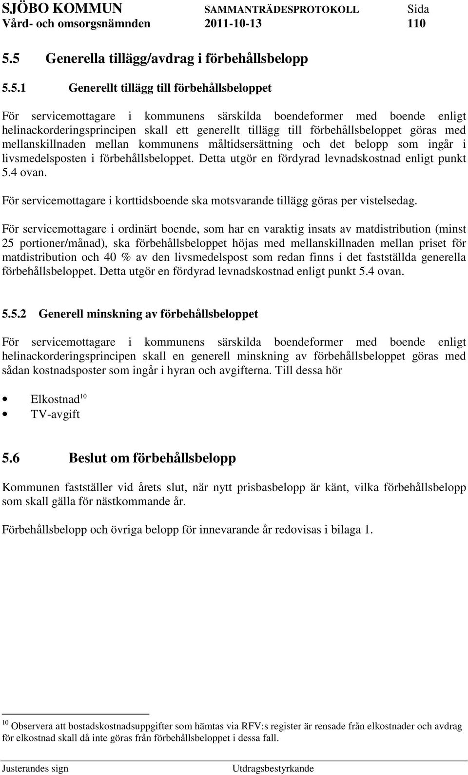 Detta utgör en fördyrad levnadskostnad enligt punkt 5.4 ovan. För servicemottagare i korttidsboende ska motsvarande tillägg göras per vistelsedag.