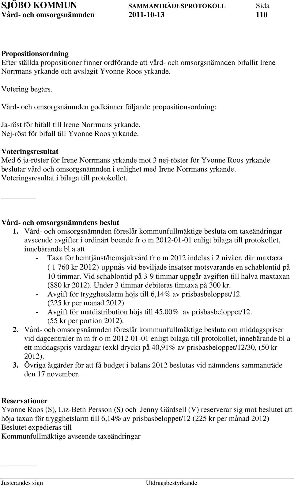 Voteringsresultat Med 6 ja-röster för Irene Norrmans yrkande mot 3 nej-röster för Yvonne Roos yrkande beslutar vård och omsorgsnämnden i enlighet med Irene Norrmans yrkande.