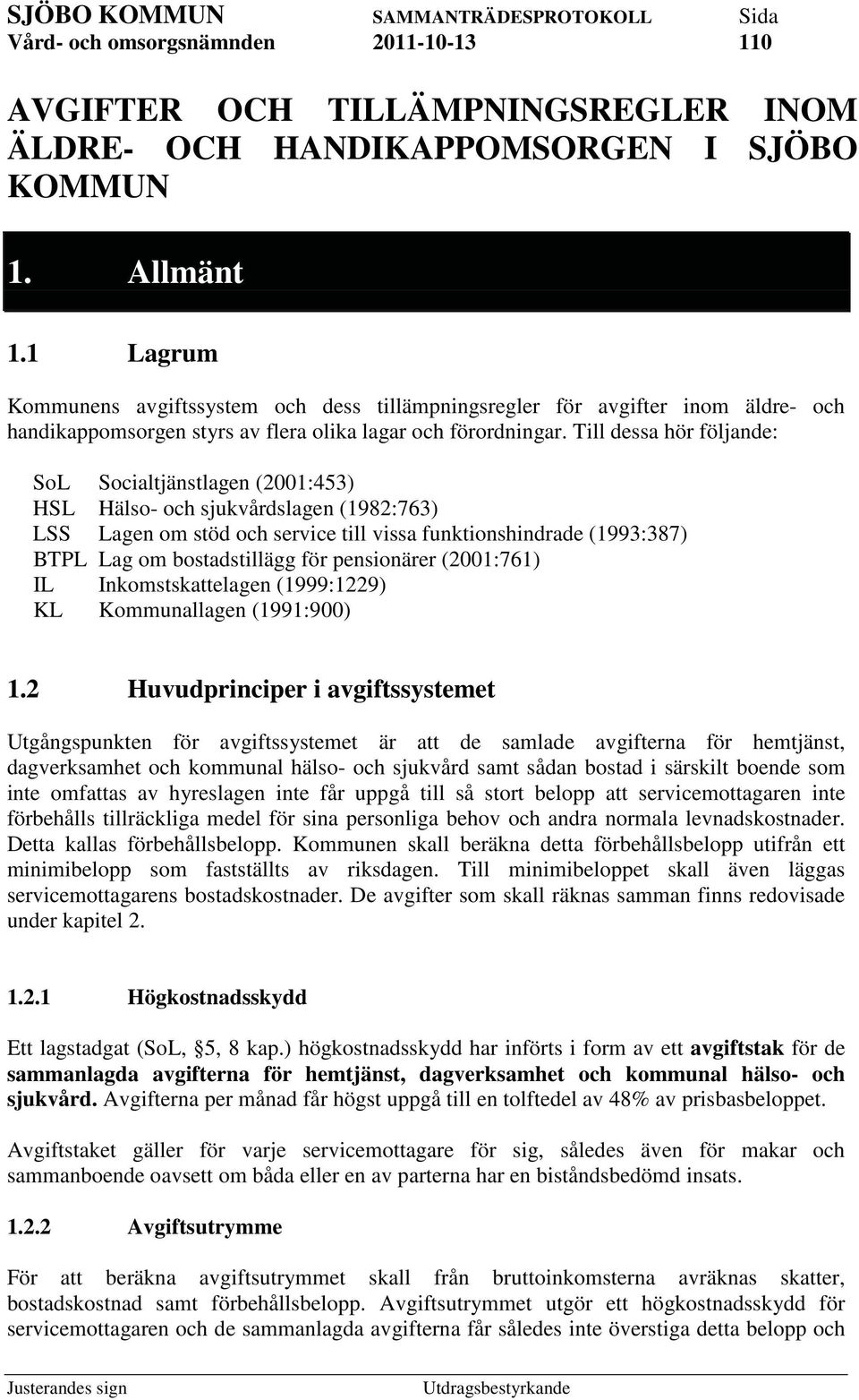 Till dessa hör följande: SoL Socialtjänstlagen (2001:453) HSL Hälso- och sjukvårdslagen (1982:763) LSS Lagen om stöd och service till vissa funktionshindrade (1993:387) BTPL Lag om bostadstillägg för