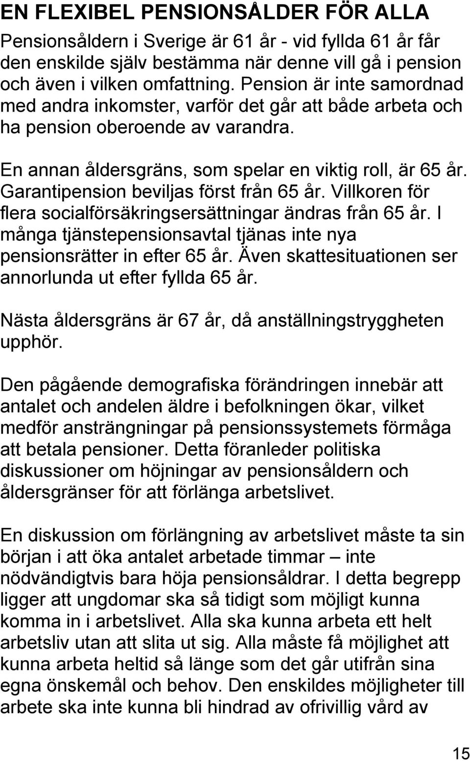 Garantipension beviljas först från 65 år. Villkoren för flera socialförsäkringsersättningar ändras från 65 år. I många tjänstepensionsavtal tjänas inte nya pensionsrätter in efter 65 år.