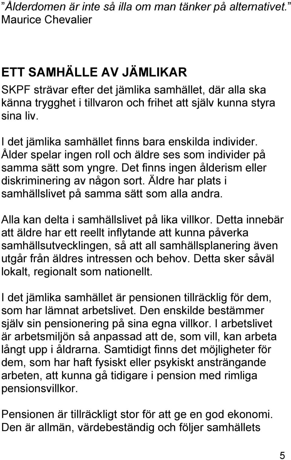 I det jämlika samhället finns bara enskilda individer. Ålder spelar ingen roll och äldre ses som individer på samma sätt som yngre. Det finns ingen ålderism eller diskriminering av någon sort.