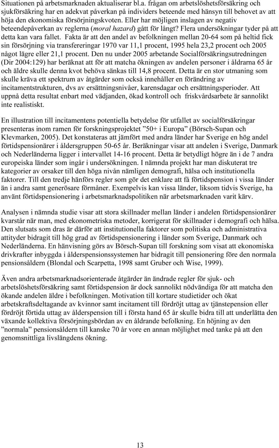 Fakta är att den andel av befolkningen mellan 20-64 som på heltid fick sin försörjning via transfereringar 1970 var 11,1 procent, 1995 hela 23,2 procent och 2005 något lägre eller 21,1 procent.