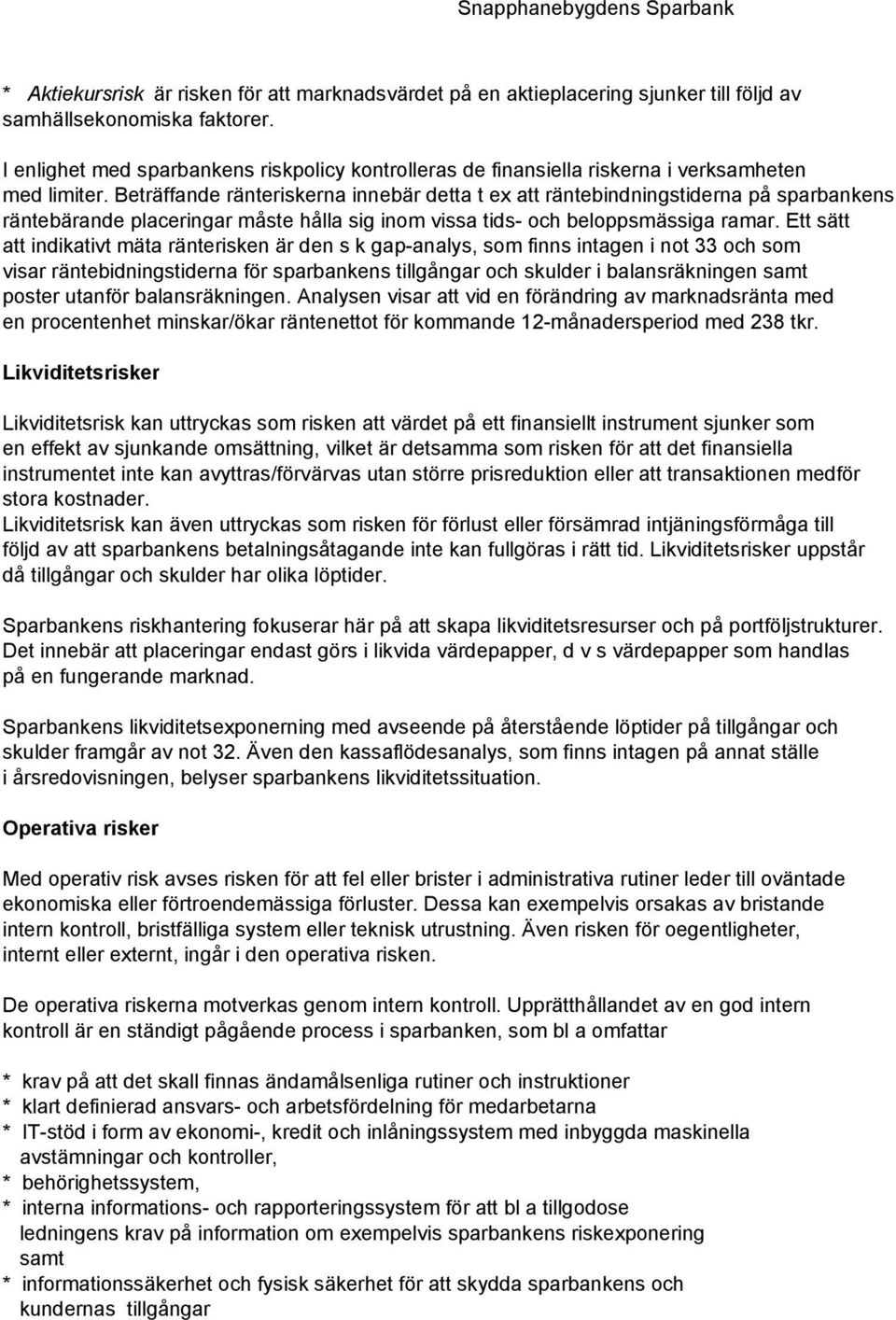 Beträffande ränteriskerna innebär detta t ex att räntebindningstiderna på sparbankens räntebärande placeringar måste hålla sig inom vissa tids- och beloppsmässiga ramar.