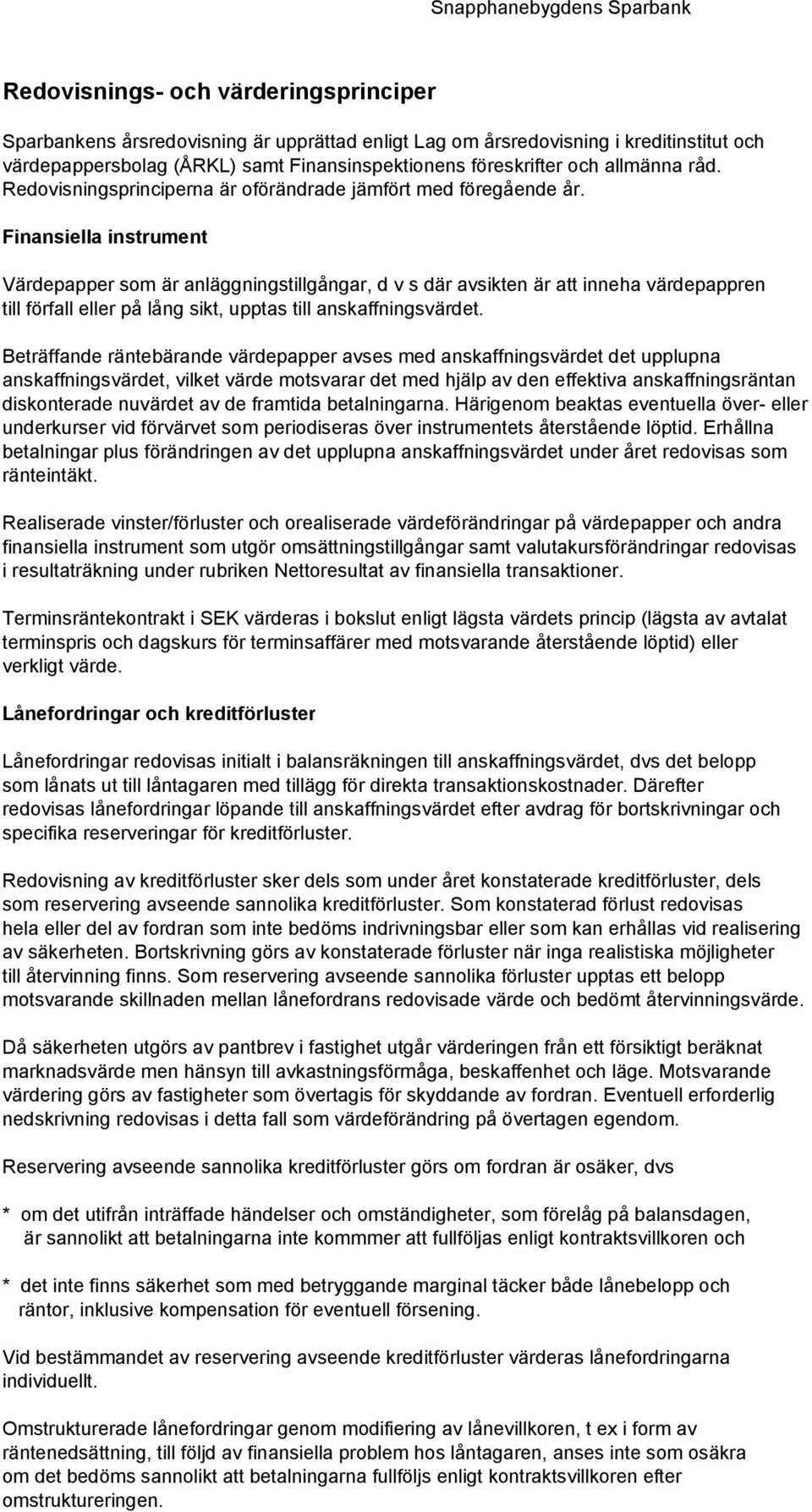 Finansiella instrument Värdepapper som är anläggningstillgångar, d v s där avsikten är att inneha värdepappren till förfall eller på lång sikt, upptas till anskaffningsvärdet.