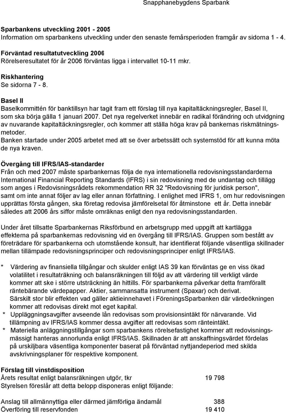 Basel II Baselkommittén för banktillsyn har tagit fram ett förslag till nya kapitaltäckningsregler, Basel II, som ska börja gälla 1 januari 2007.