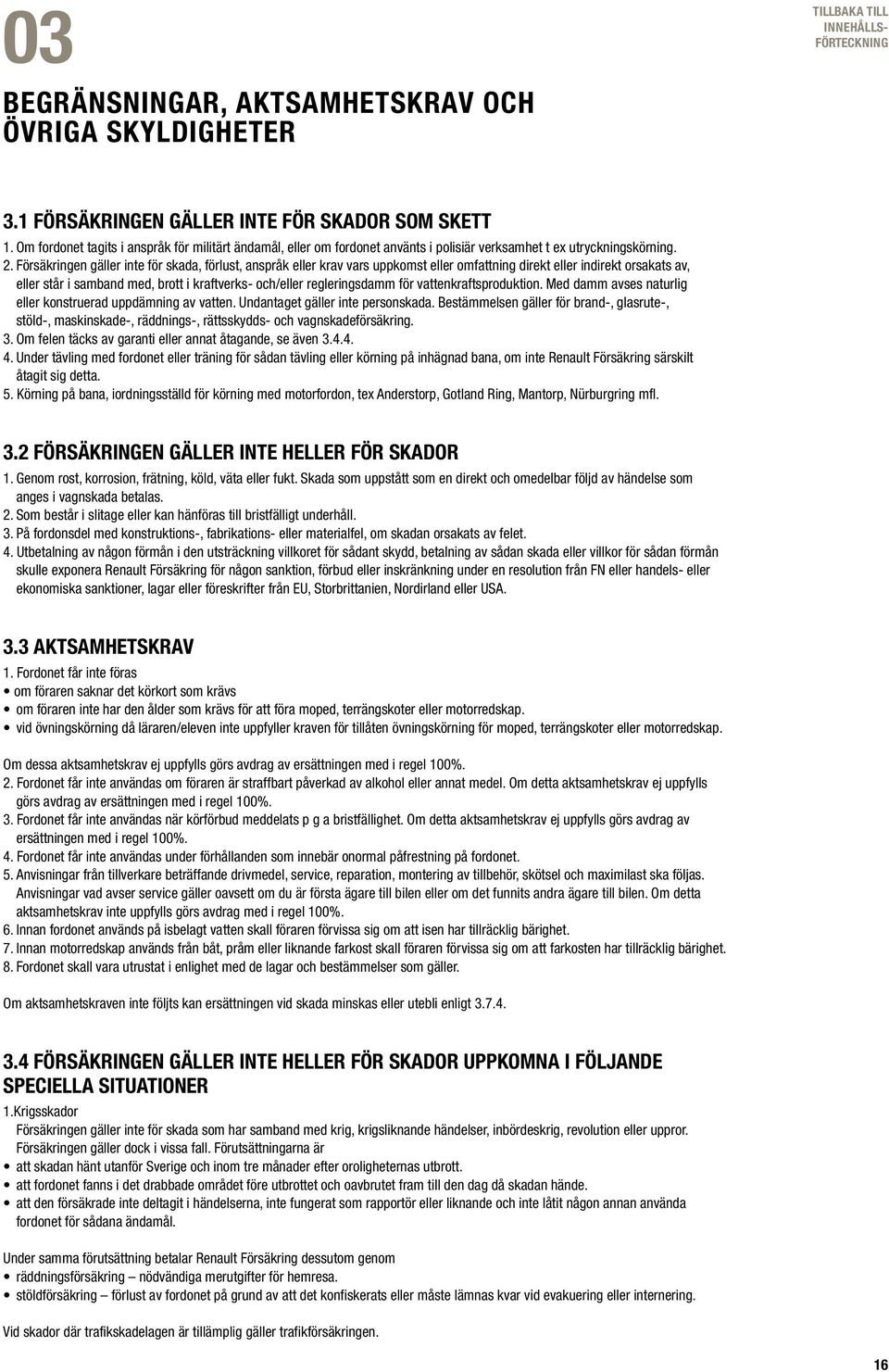 Försäkringen gäller inte för skada, förlust, anspråk eller krav vars uppkomst eller omfattning direkt eller indirekt orsakats av, eller står i samband med, brott i kraftverks- och/eller