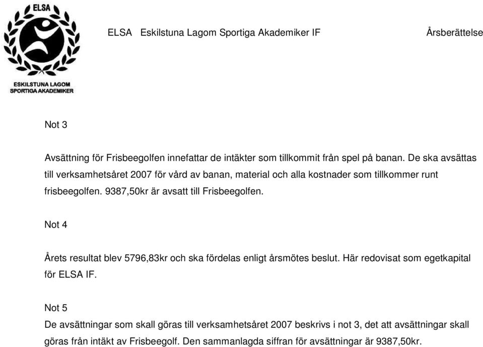 9387,50kr är avsatt till Frisbeegolfen. Not 4 Årets resultat blev 5796,83kr och ska fördelas enligt årsmötes beslut.