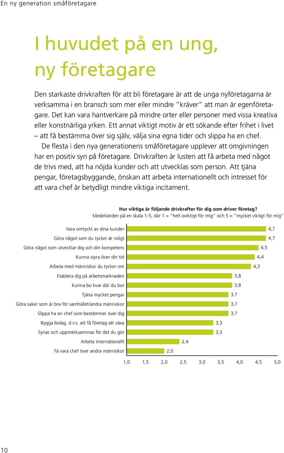 Ett annat viktigt motiv är ett sökande efter frihet i livet att få bestämma över sig själv, välja sina egna tider och slippa ha en chef.