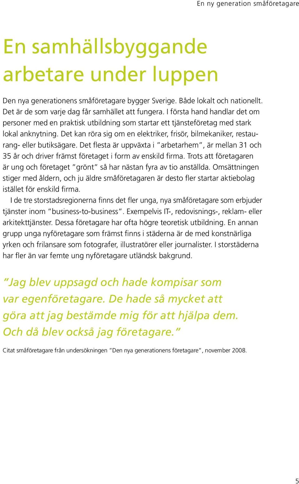 Det kan röra sig om en elektriker, frisör, bilmekaniker, restaurang- eller butiksägare. Det flesta är uppväxta i arbetarhem, är mellan 31 och 35 år och driver främst företaget i form av enskild firma.