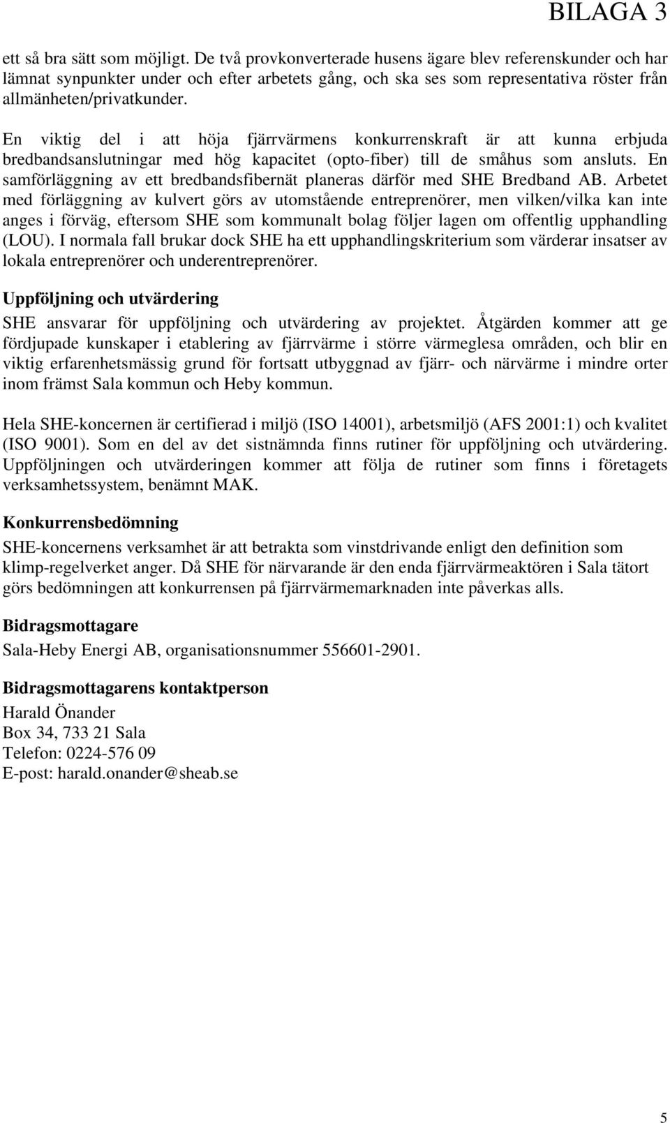 En viktig del i att höja fjärrvärmens konkurrenskraft är att kunna erbjuda bredbandsanslutningar med hög kapacitet (opto-fiber) till de småhus som ansluts.