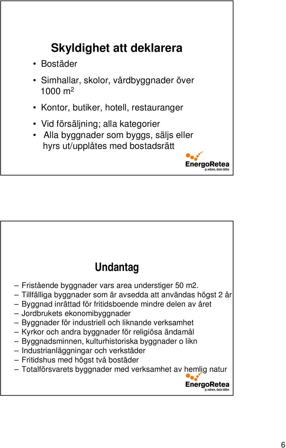 Tillfälliga byggnader som är avsedda att användas högst 2 år Byggnad inrättad för fritidsboende mindre delen av året Jordbrukets ekonomibyggnader Byggnader för industriell och