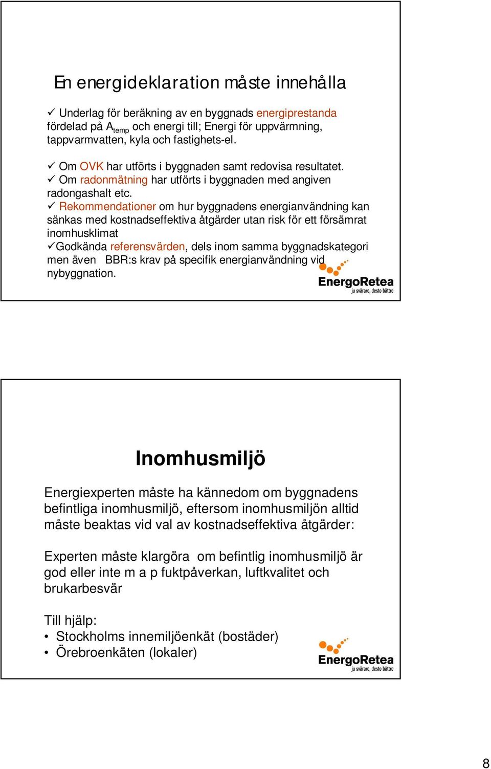 Rekommendationer om hur byggnadens energianvändning kan sänkas med kostnadseffektiva åtgärder utan risk för ett försämrat inomhusklimat Godkända referensvärden, dels inom samma byggnadskategori men