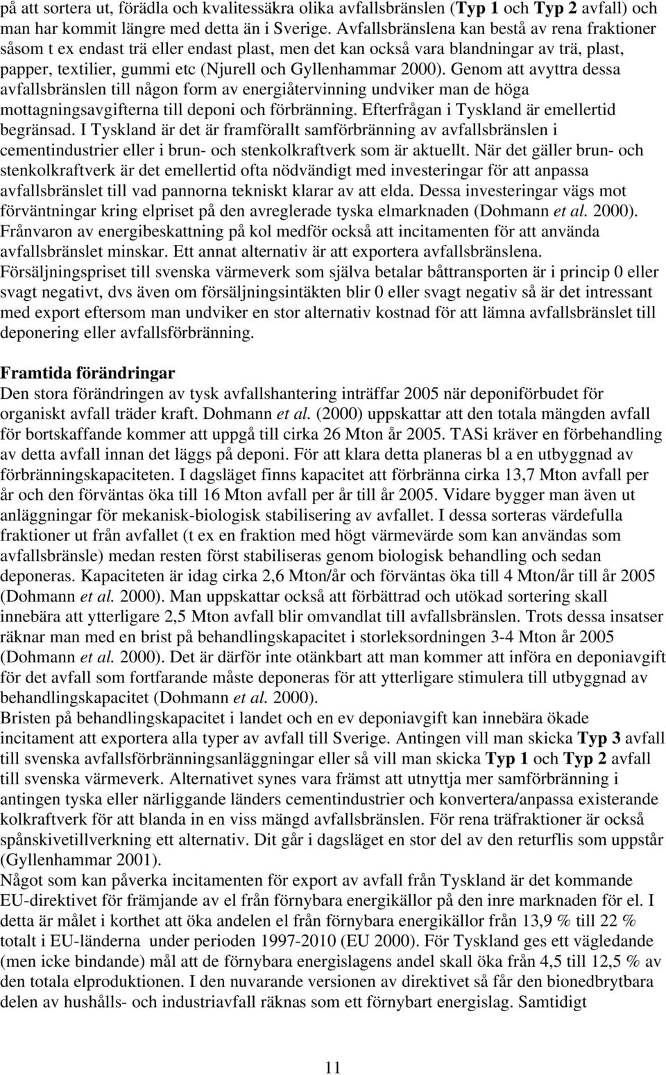 Genom att avyttra dessa avfallsbränslen till någon form av energiåtervinning undviker man de höga mottagningsavgifterna till deponi och förbränning. Efterfrågan i Tyskland är emellertid begränsad.