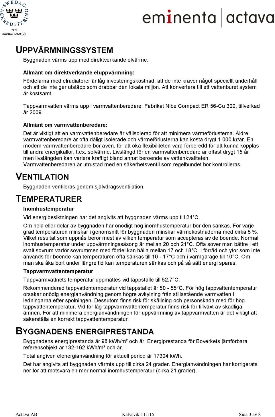 Att konvertera till ett vattenburet system är kostsamt. Tappvarmvatten värms upp i varmvattenberedare. Fabrikat Nibe Compact ER 56-Cu 300, tillverkad år 2009.