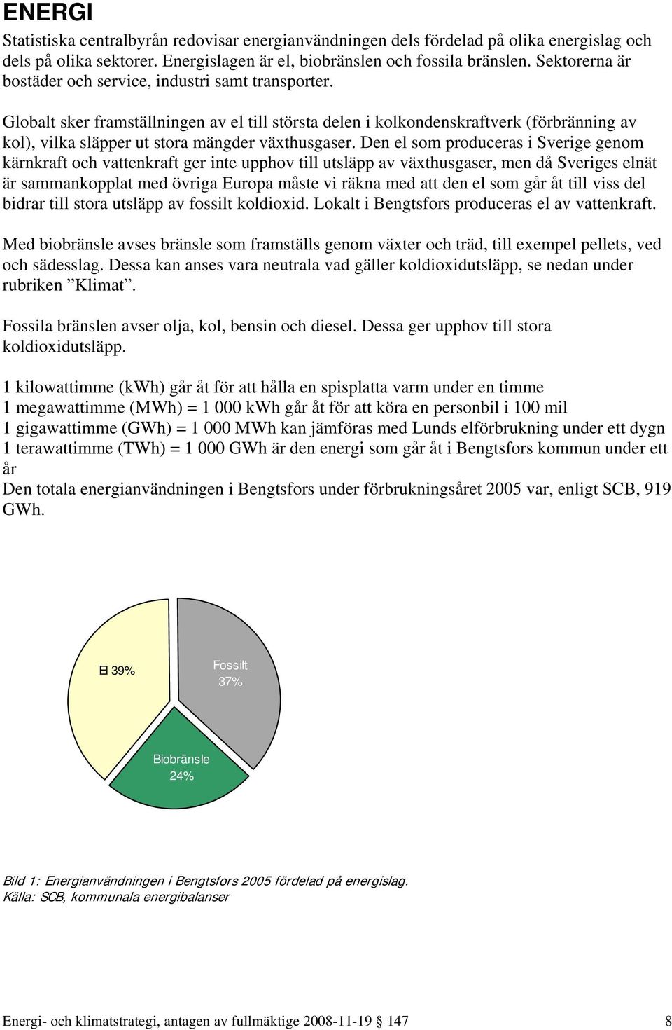 Globalt sker framställningen av el till största delen i kolkondenskraftverk (förbränning av kol), vilka släpper ut stora mängder växthusgaser.