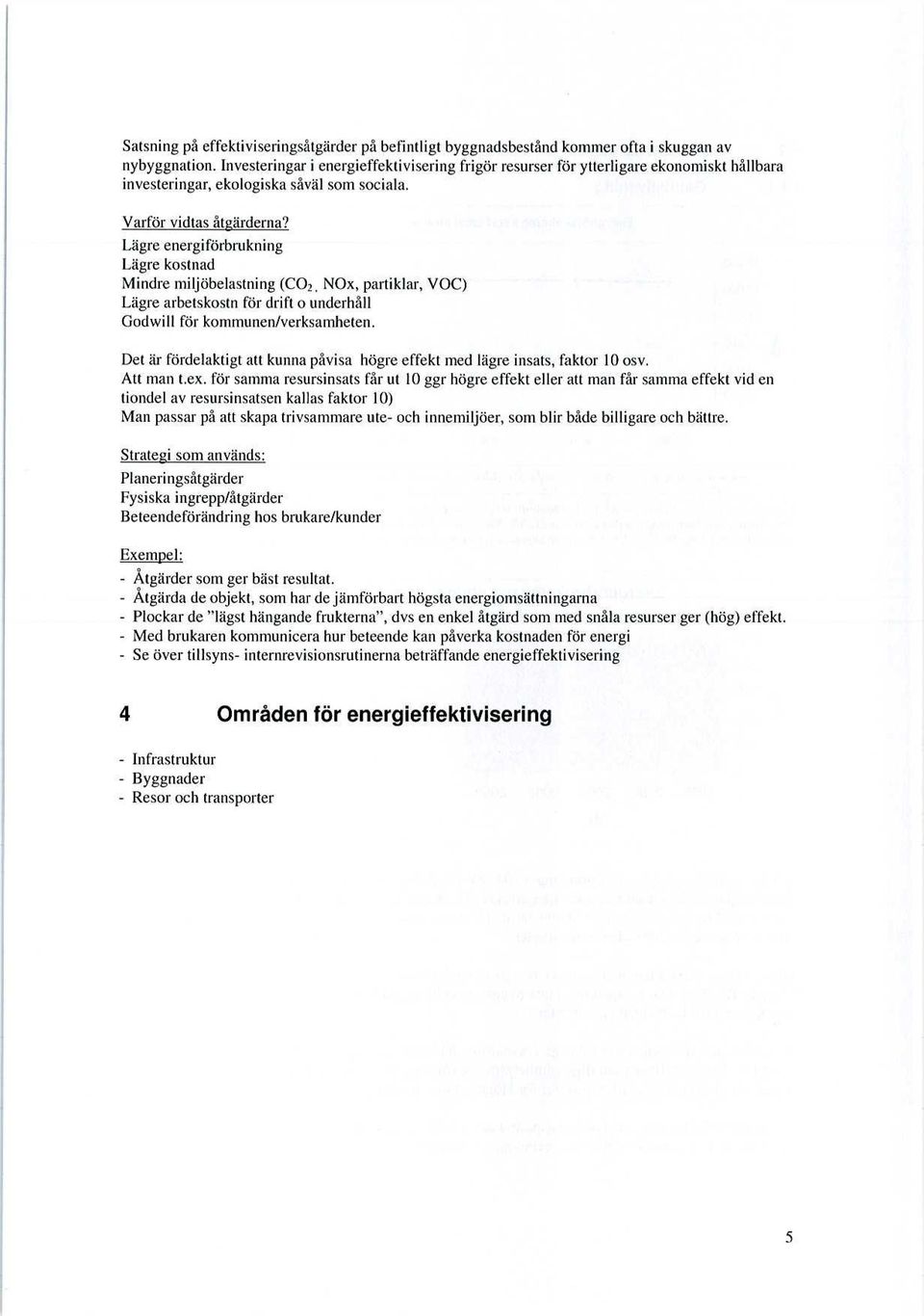 Lägre energiförbrukning Lägre kostnad Mindre miljöbelastning (CO, NOx, partiklar, VOC) Lägre arbetskostn för drift o underhåll Godwill för kommunen/verksamheten.