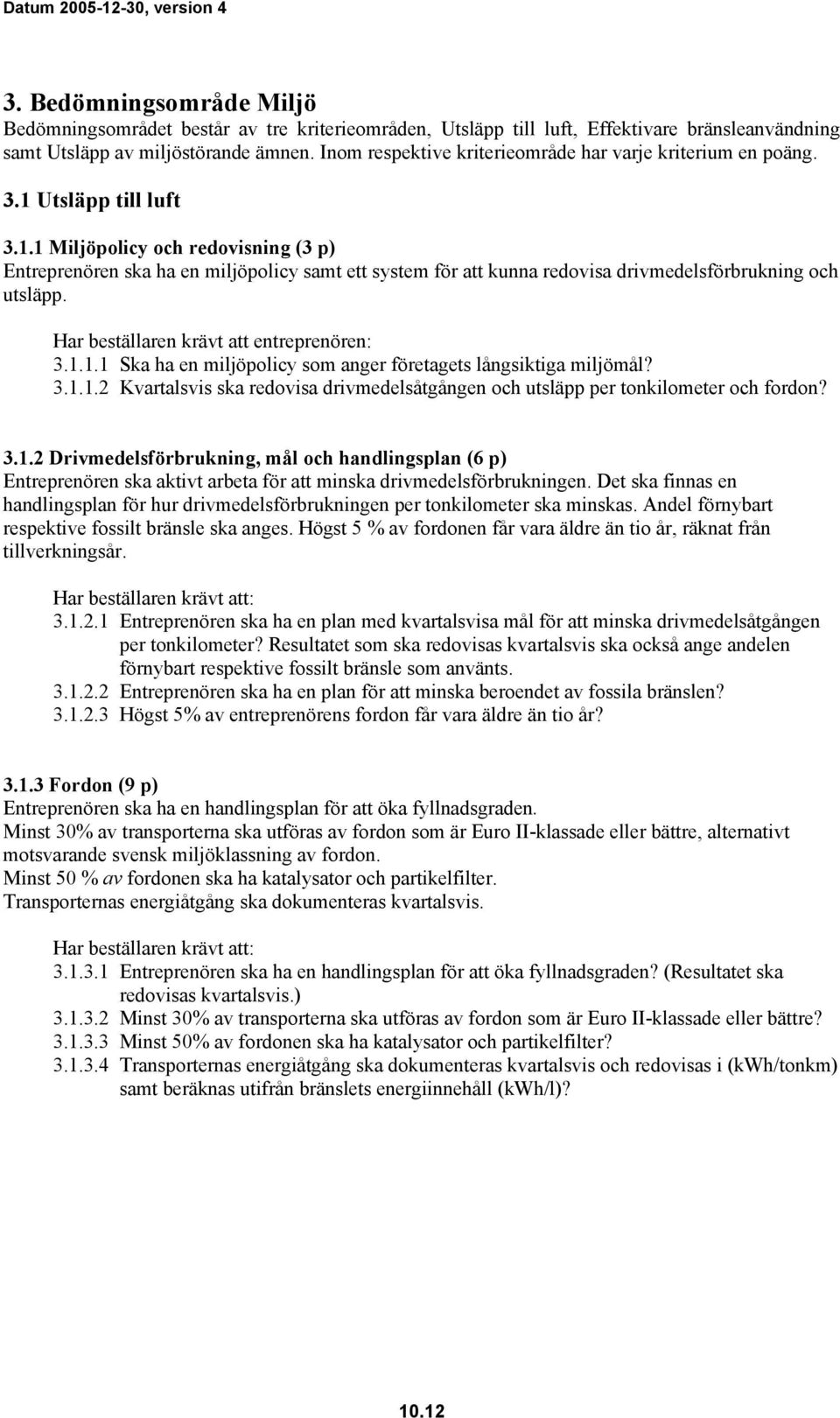 Utsläpp till luft 3.1.1 Miljöpolicy och redovisning (3 p) Entreprenören ska ha en miljöpolicy samt ett system för att kunna redovisa drivmedelsförbrukning och utsläpp.