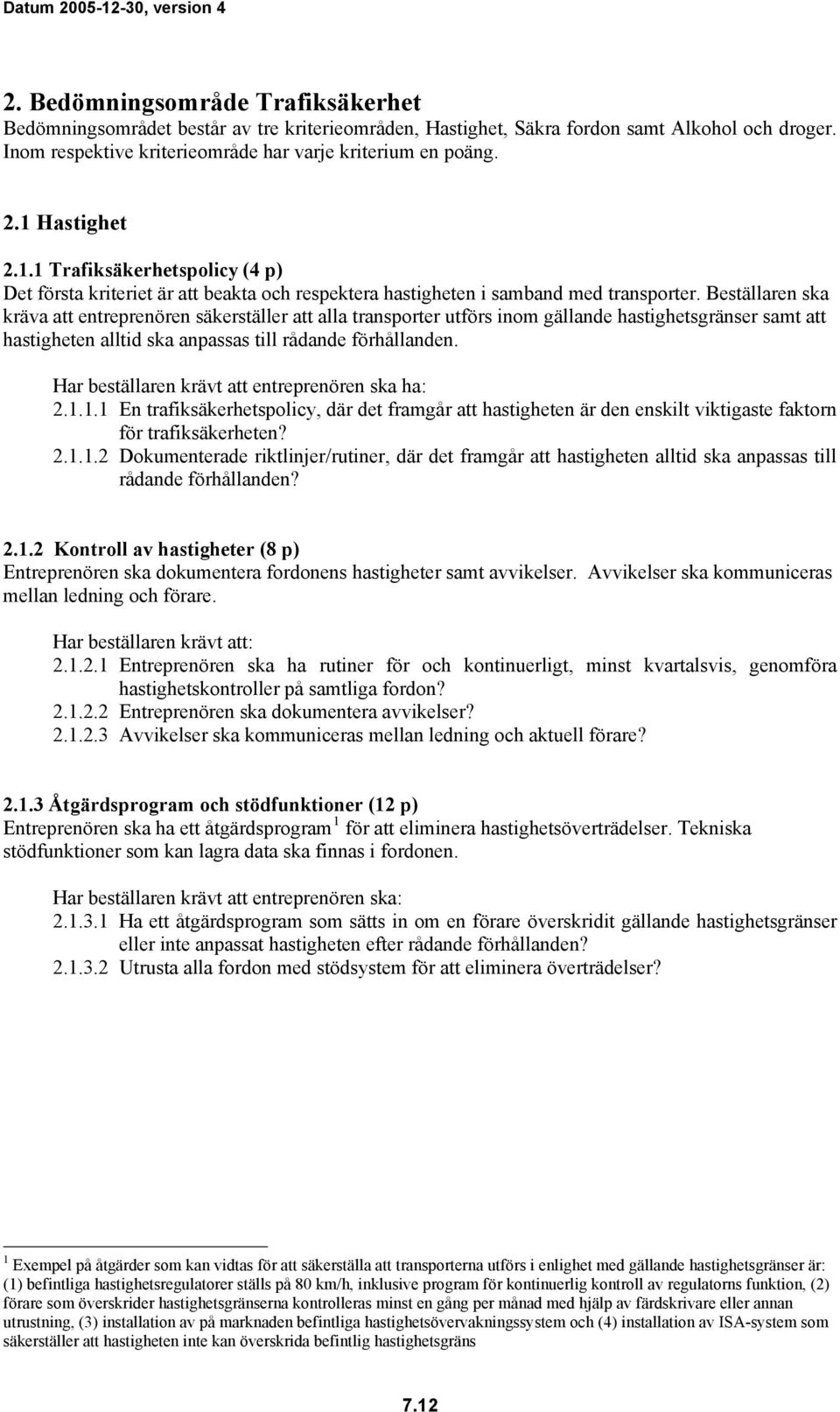 Beställaren ska kräva att entreprenören säkerställer att alla transporter utförs inom gällande hastighetsgränser samt att hastigheten alltid ska anpassas till rådande förhållanden.