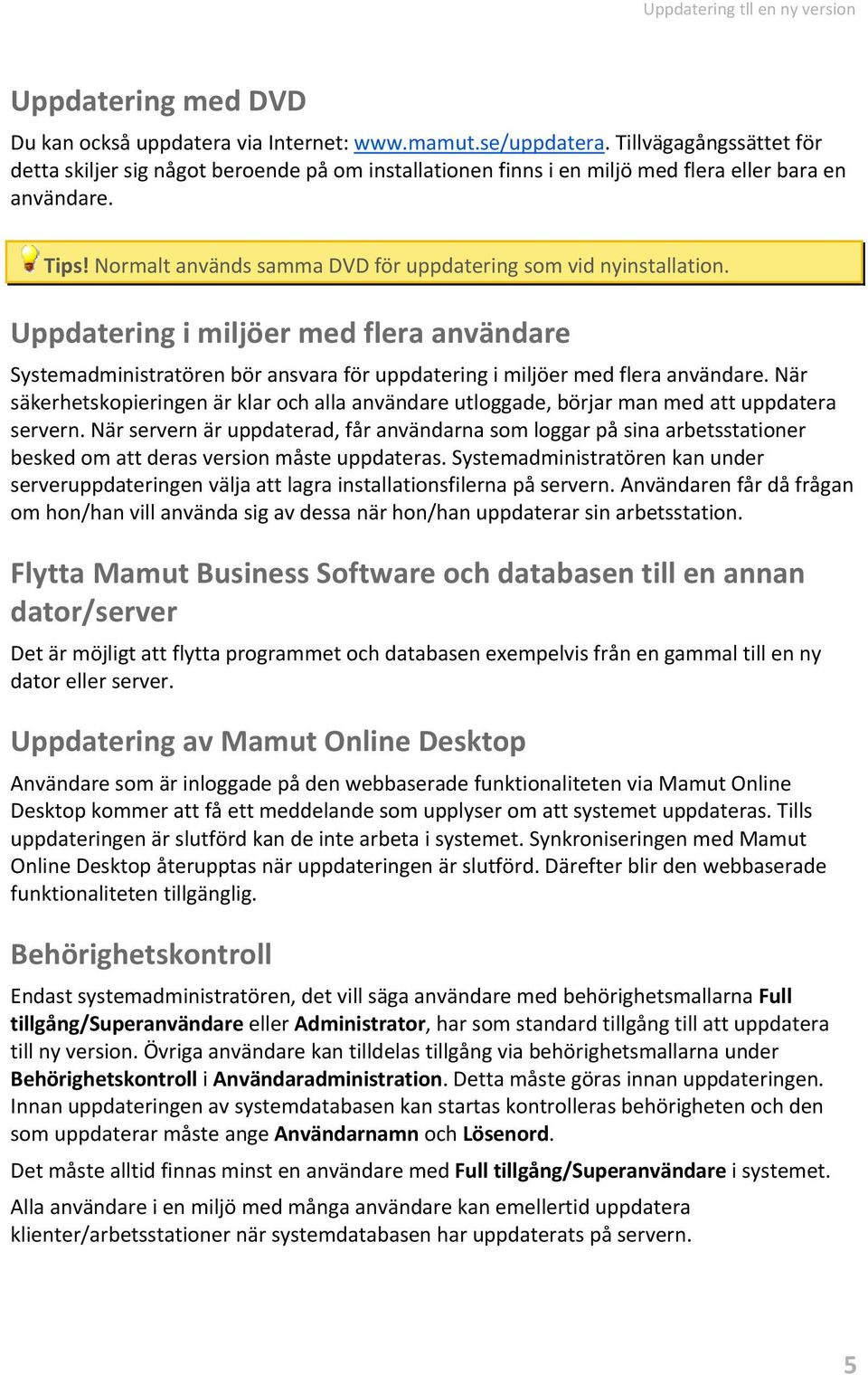 Normalt används samma DVD för uppdatering som vid nyinstallation. Uppdatering i miljöer med flera användare Systemadministratören bör ansvara för uppdatering i miljöer med flera användare.